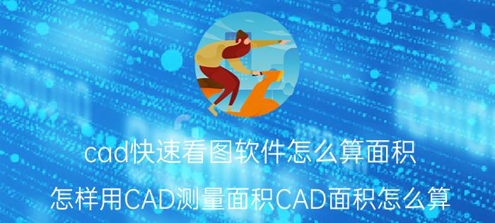 cad快速看图软件怎么算面积 怎样用CAD测量面积CAD面积怎么算？